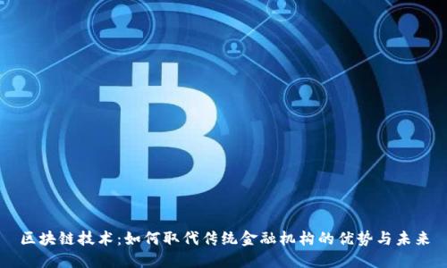区块链技术：如何取代传统金融机构的优势与未来