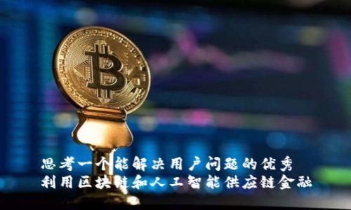 思考一个能解决用户问题的优秀
利用区块链和人工智能供应链金融