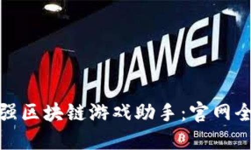 打造最强区块链游戏助手：官网全面揭秘