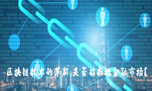 区块链技术的革新：是否能拯救金融市场？