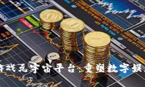 区块链游戏元宇宙平台：重塑数字娱乐新生态