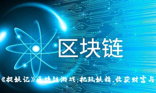探索《捉妖记》区块链游戏：把玩妖精，收获财富与乐趣