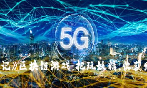 探索《捉妖记》区块链游戏：把玩妖精，收获财富与乐趣