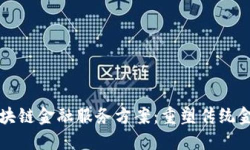 创新区块链金融服务方案：重塑传统金融体系