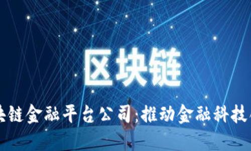 中关村区块链金融平台公司：推动金融科技创新与发展