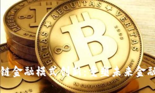 区块链金融模式创新：重塑未来金融生态
