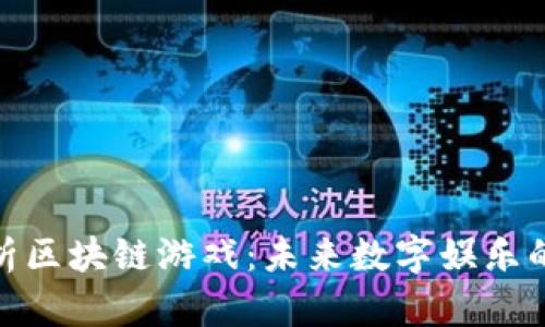 : 全面解析区块链游戏：未来数字娱乐的革命之路