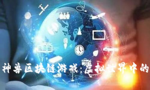 探索上古神兽区块链游戏：虚拟世界中的神兽传奇