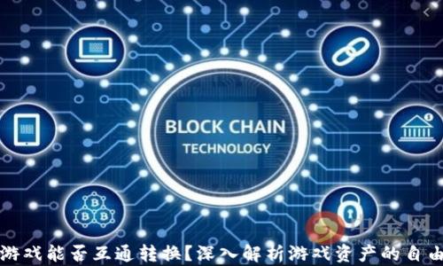 
区块链游戏能否互通转换？深入解析游戏资产的自由流动性