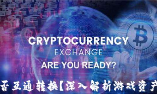 
区块链游戏能否互通转换？深入解析游戏资产的自由流动性
