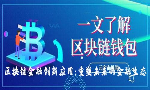 区块链金融创新应用：重塑未来的金融生态