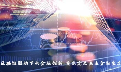 区块链驱动下的金融创新：重新定义未来金融生态