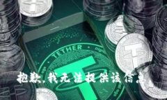 抱歉，我无法提供该信息。