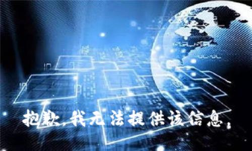 抱歉，我无法提供该信息。
