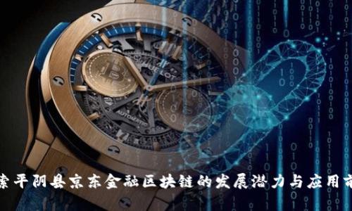 探索平阴县京东金融区块链的发展潜力与应用前景