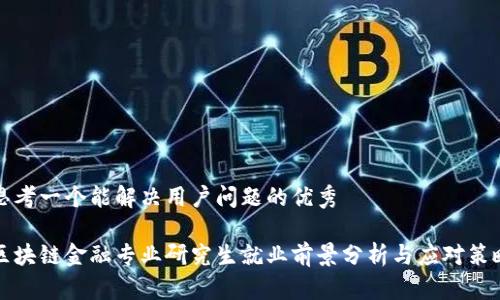 思考一个能解决用户问题的优秀

区块链金融专业研究生就业前景分析与应对策略