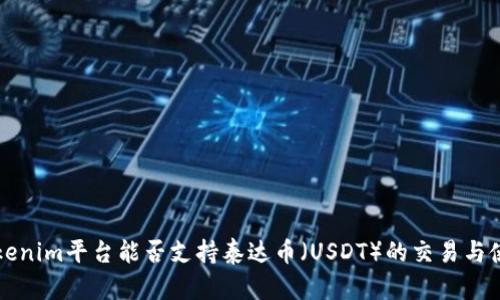 Tokenim平台能否支持泰达币（USDT）的交易与使用