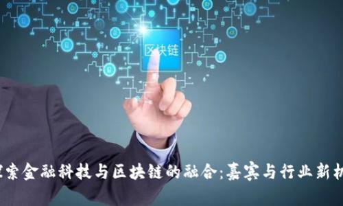  探索金融科技与区块链的融合：嘉宾与行业新机遇