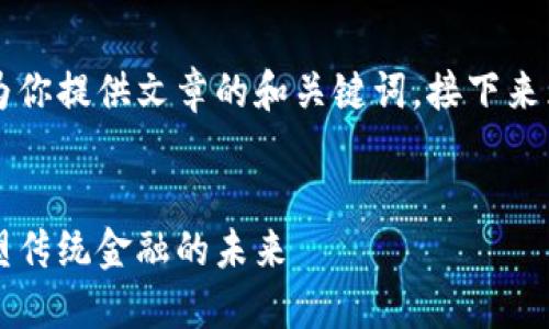 由于篇幅较长，我将首先为你提供文章的和关键词，接下来为文章的结构和内容大纲。


首个金融区块链服务：重塑传统金融的未来