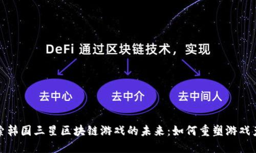 探索韩国三星区块链游戏的未来：如何重塑游戏产业