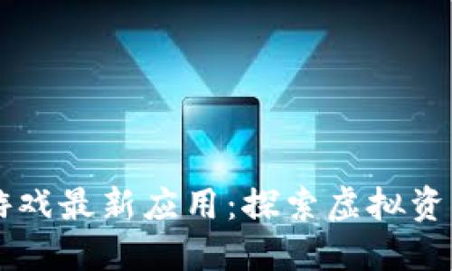 区块链游戏最新应用：探索虚拟资产的未来