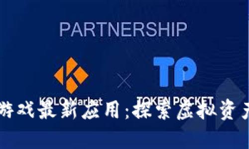 区块链游戏最新应用：探索虚拟资产的未来