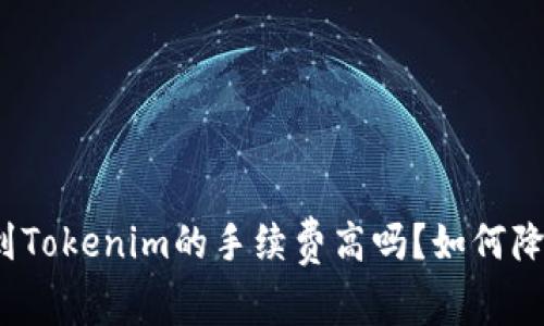 火币提币到Tokenim的手续费高吗？如何降低手续费？