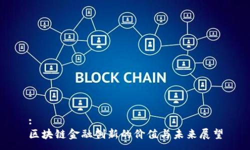 :
区块链金融创新的价值与未来展望