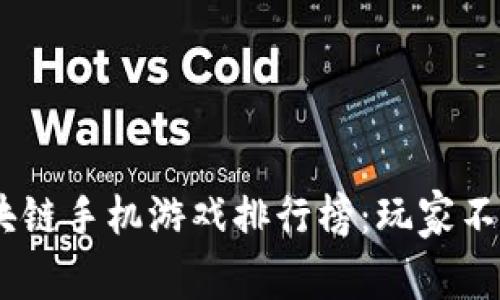 : 2023年最新区块链手机游戏排行榜：玩家不可错过的优质选择