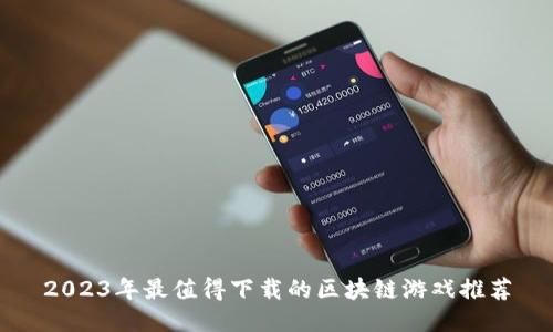 2023年最值得下载的区块链游戏推荐