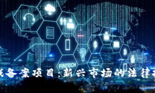 区块链游戏备案项目：新兴市场的法律挑战与机遇