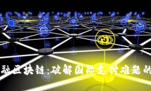 中行跨境金融区块链：破解国际支付难题的新解决方案