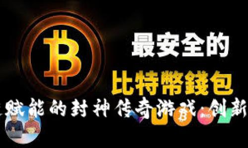  探寻区块链赋能的封神传奇游戏：创新、经济与未来