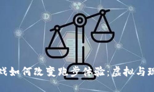 区块链游戏如何改变跑步体验：虚拟与现实的融合
