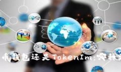 选择放火币钱包还是TokenIm：哪种更适合你？
