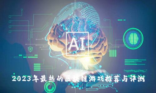 2023年最热的区块链游戏推荐与评测