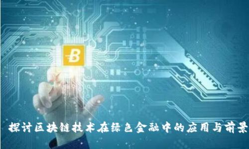 探讨区块链技术在绿色金融中的应用与前景