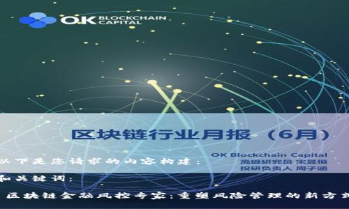 以下是您请求的内容构建： 

和关键词：

 区块链金融风控专家：重塑风险管理的新方式