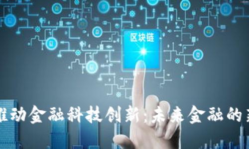 区块链如何推动金融科技创新：未来金融的新机遇与挑战