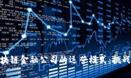 探索区块链金融公司的运营模式：挑战与机遇