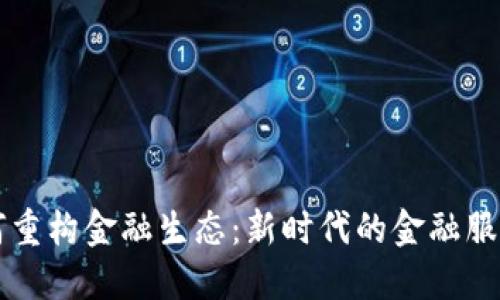 区块链如何重构金融生态：新时代的金融服务解决方案