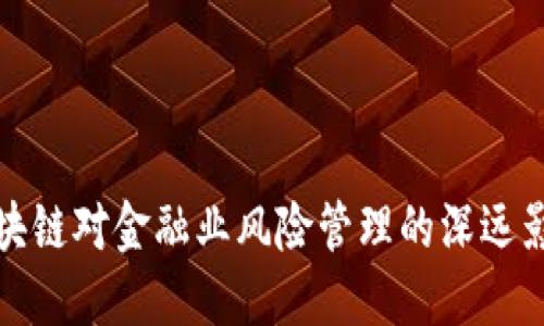 区块链对金融业风险管理的深远影响