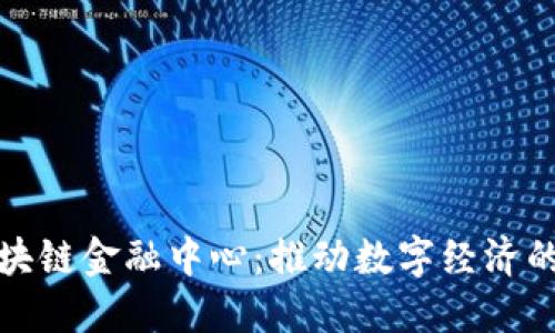 通州区块链金融中心：推动数字经济的新引擎