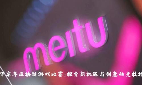 下半年区块链游戏比赛：探索新机遇与创意的竞技场