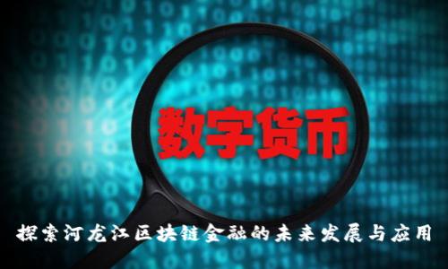 探索河龙江区块链金融的未来发展与应用