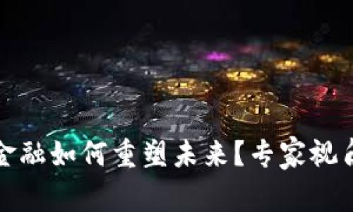 : 区块链金融如何重塑未来？专家视角深度解析