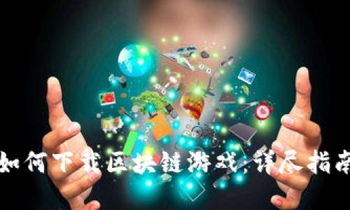 电脑上如何下载区块链游戏：详尽指南与建议