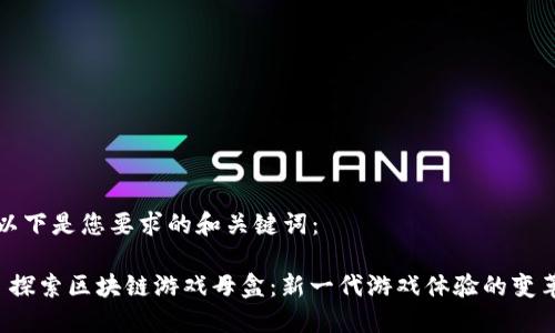 以下是您要求的和关键词：

 探索区块链游戏母盒：新一代游戏体验的变革
