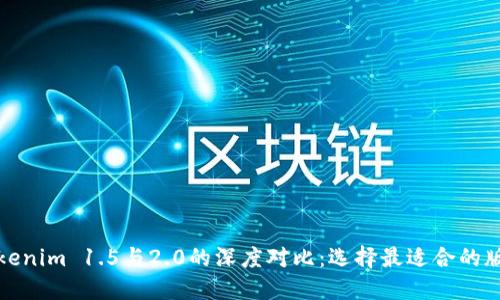 Tokenim 1.5与2.0的深度对比：选择最适合的版本