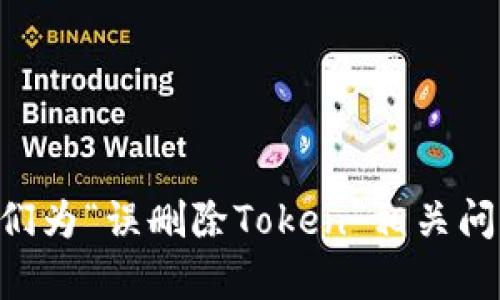 需要针对性而且简洁，以便用户能够快速了解内容。

首先请提供您想要的具体问题或，或者如果您需要我们为“误删除Token”相关问题生成具体的内容，我们可以为您准备合适的和内容。